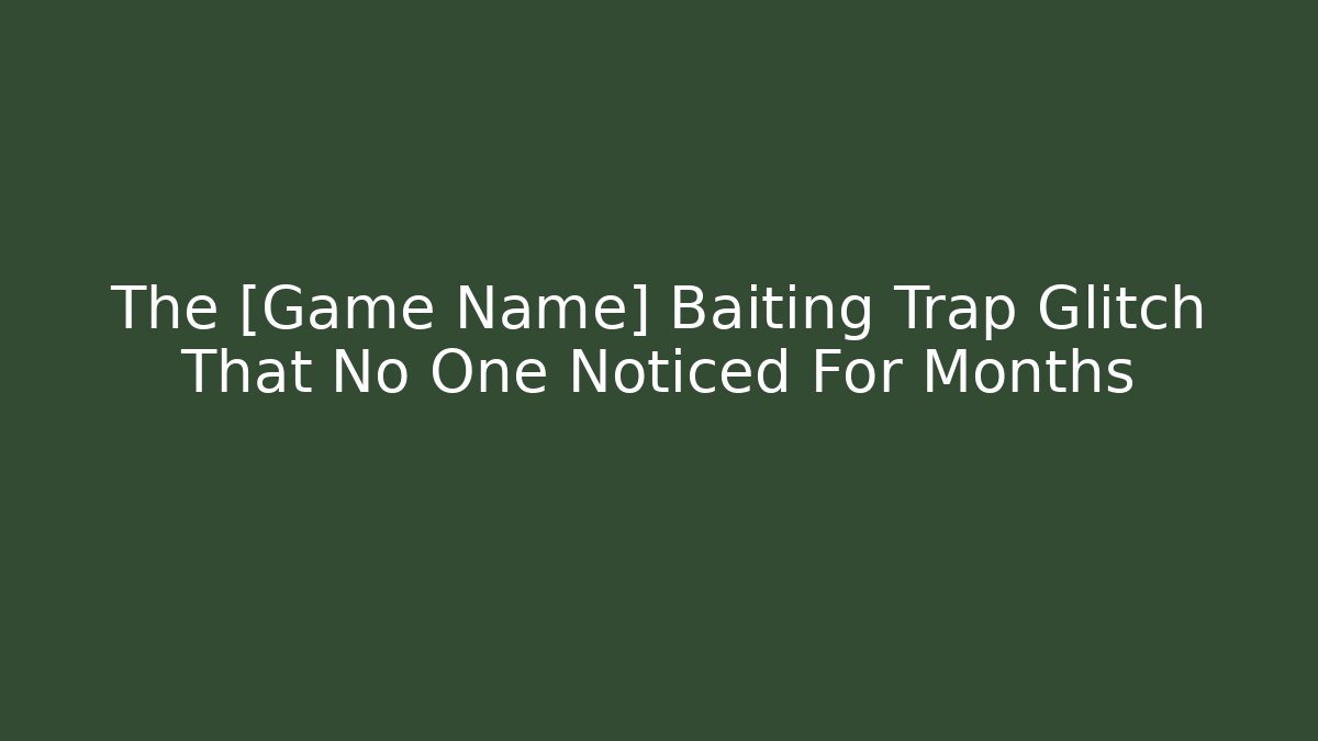 The [Game Name] Baiting Trap Glitch That No One Noticed For Months