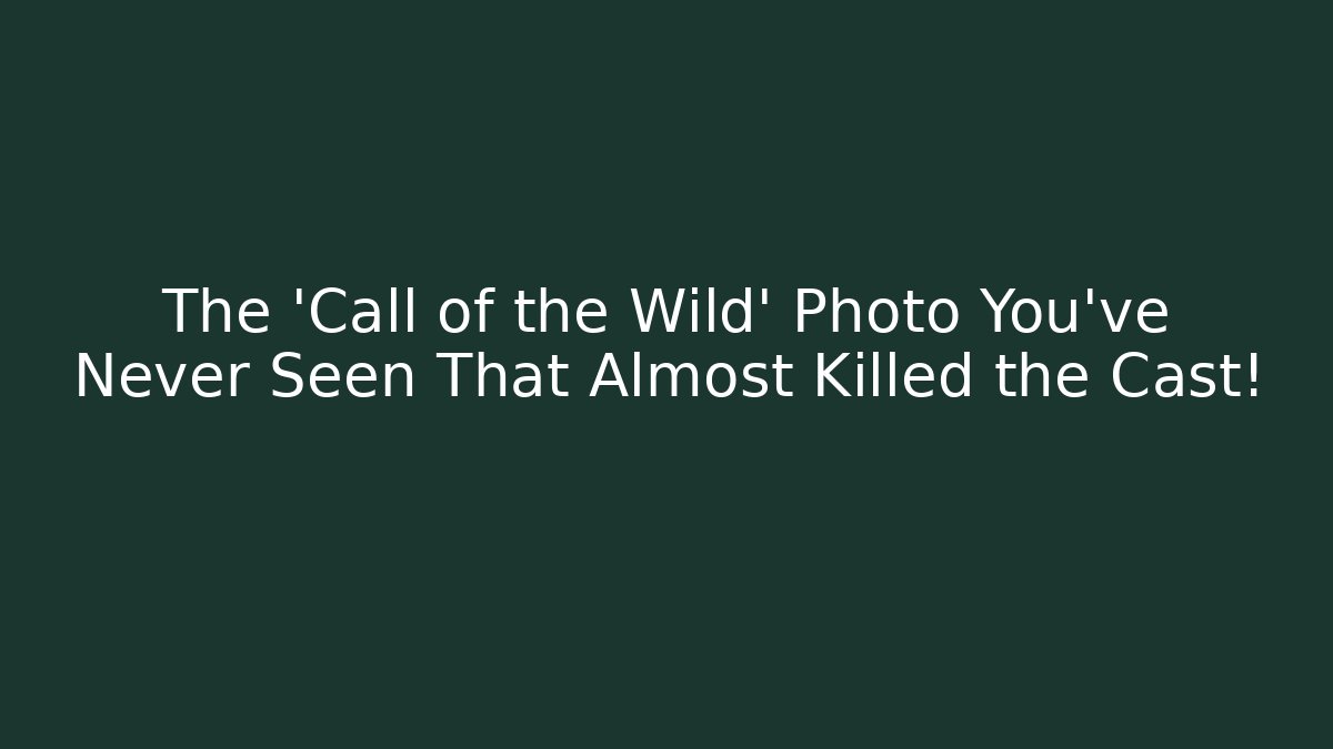 The ‘Call of the Wild’ Photo You’ve Never Seen That Almost Killed the Cast!