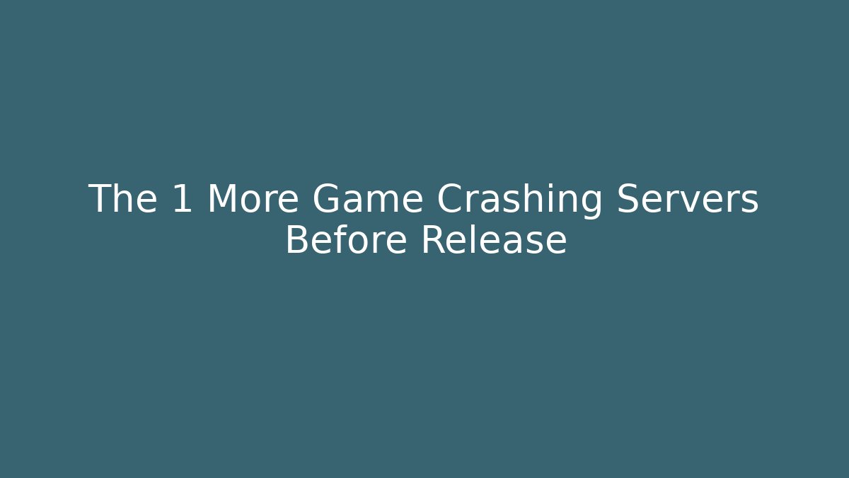 The 1 More Game Crashing Servers Before Release