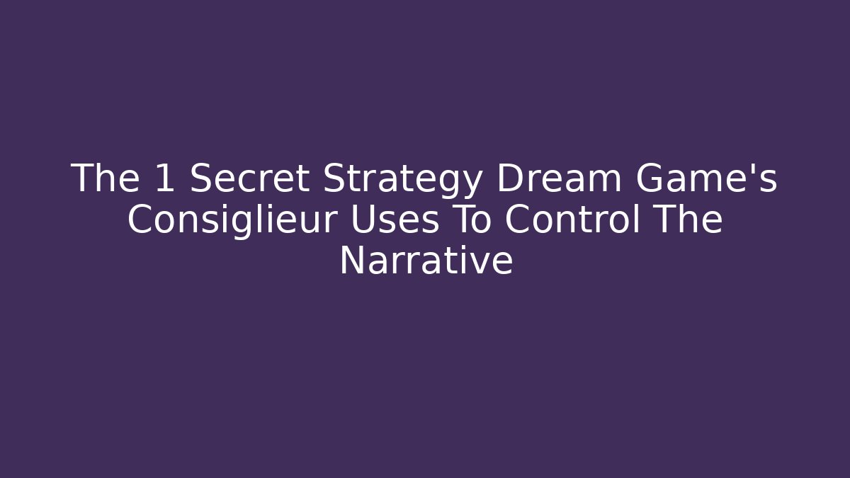 The 1 Secret Strategy Dream Game’s Consiglieur Uses To Control The Narrative