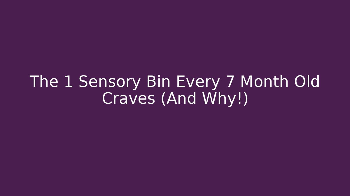 The 1 Sensory Bin Every 7 Month Old Craves (And Why!)