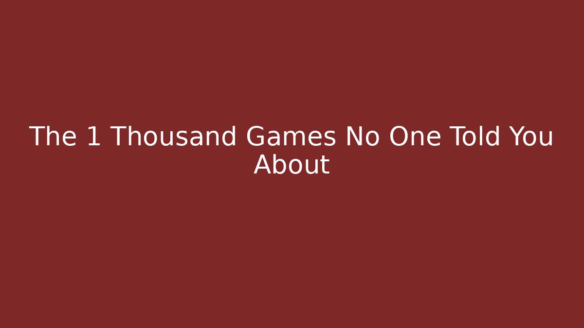 The 1 Thousand Games No One Told You About