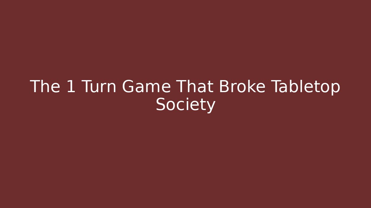 The 1 Turn Game That Broke Tabletop Society