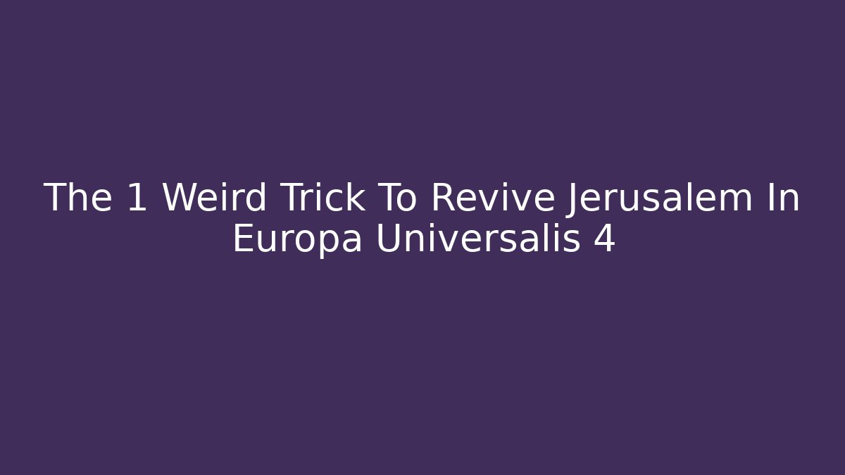 The 1 Weird Trick To Revive Jerusalem In Europa Universalis 4