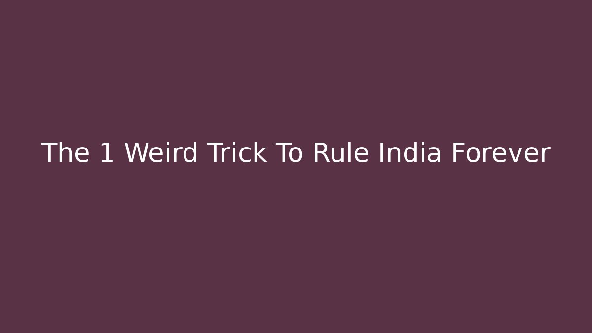 The 1 Weird Trick To Rule India Forever