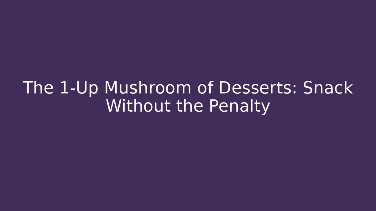 The 1-Up Mushroom of Desserts: Snack Without the Penalty