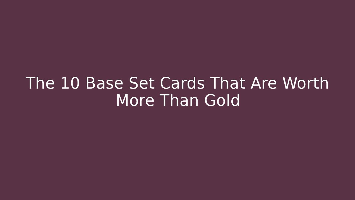 The 10 Base Set Cards That Are Worth More Than Gold
