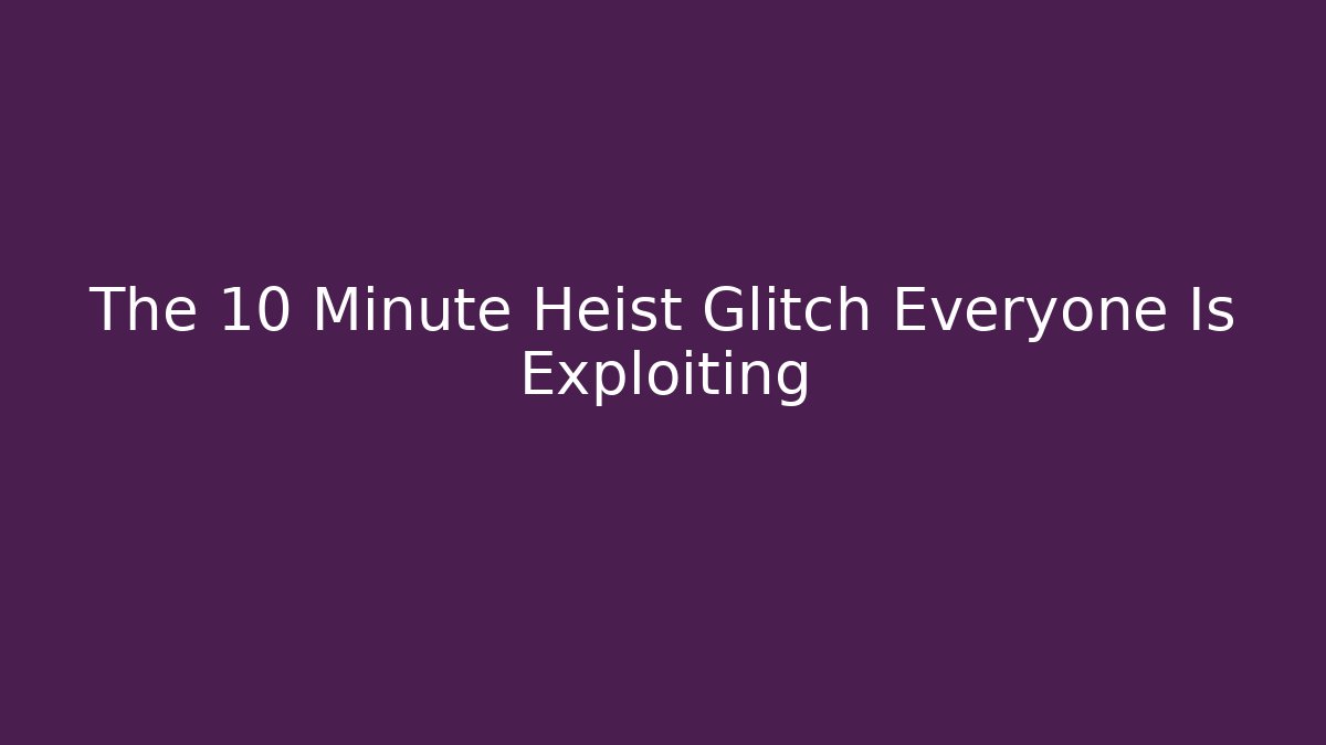 The 10 Minute Heist Glitch Everyone Is Exploiting - Create More Assets