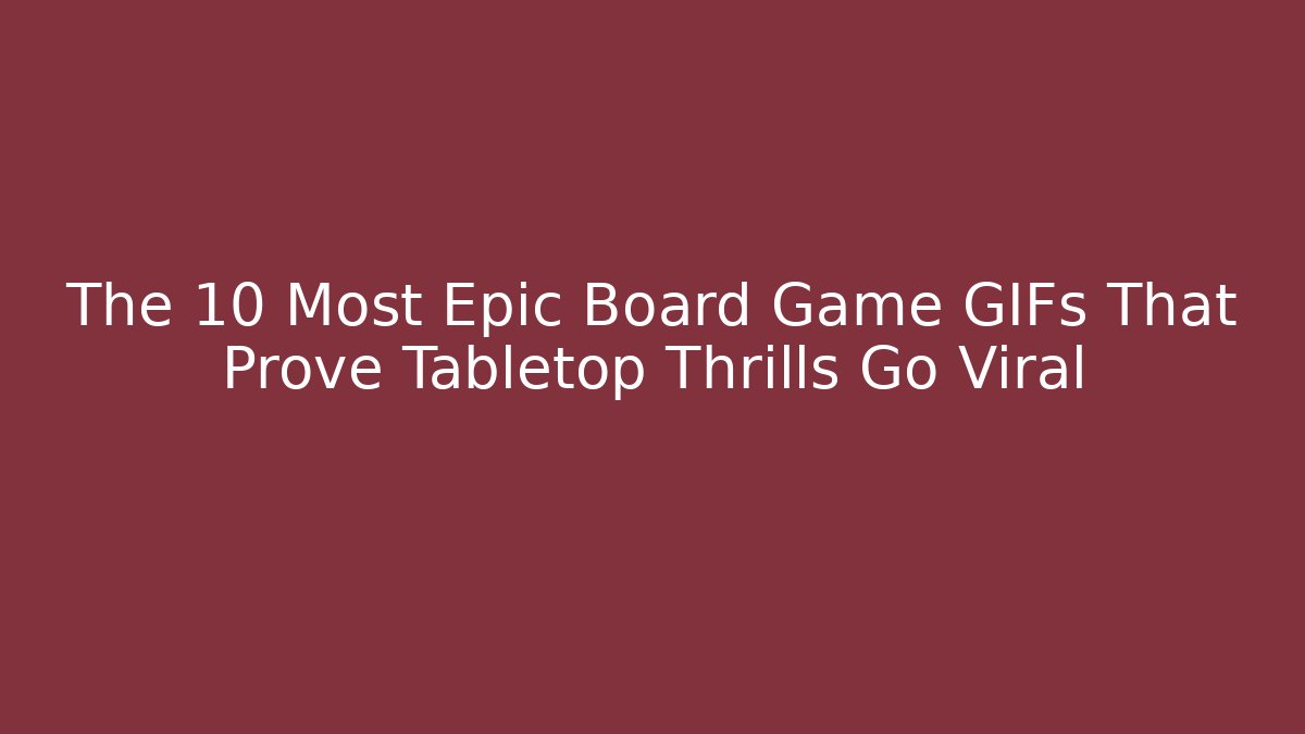 The 10 Most Epic Board Game GIFs That Prove Tabletop Thrills Go Viral