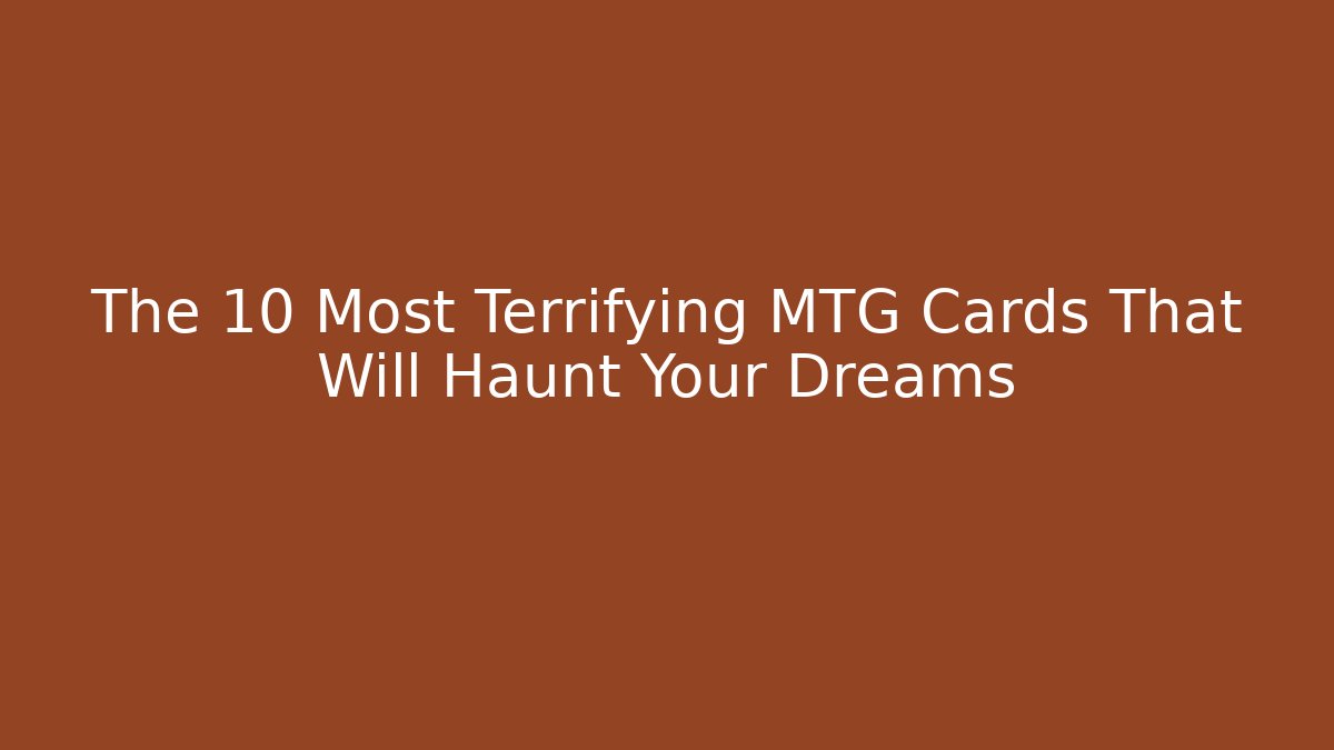 The 10 Most Terrifying MTG Cards That Will Haunt Your Dreams