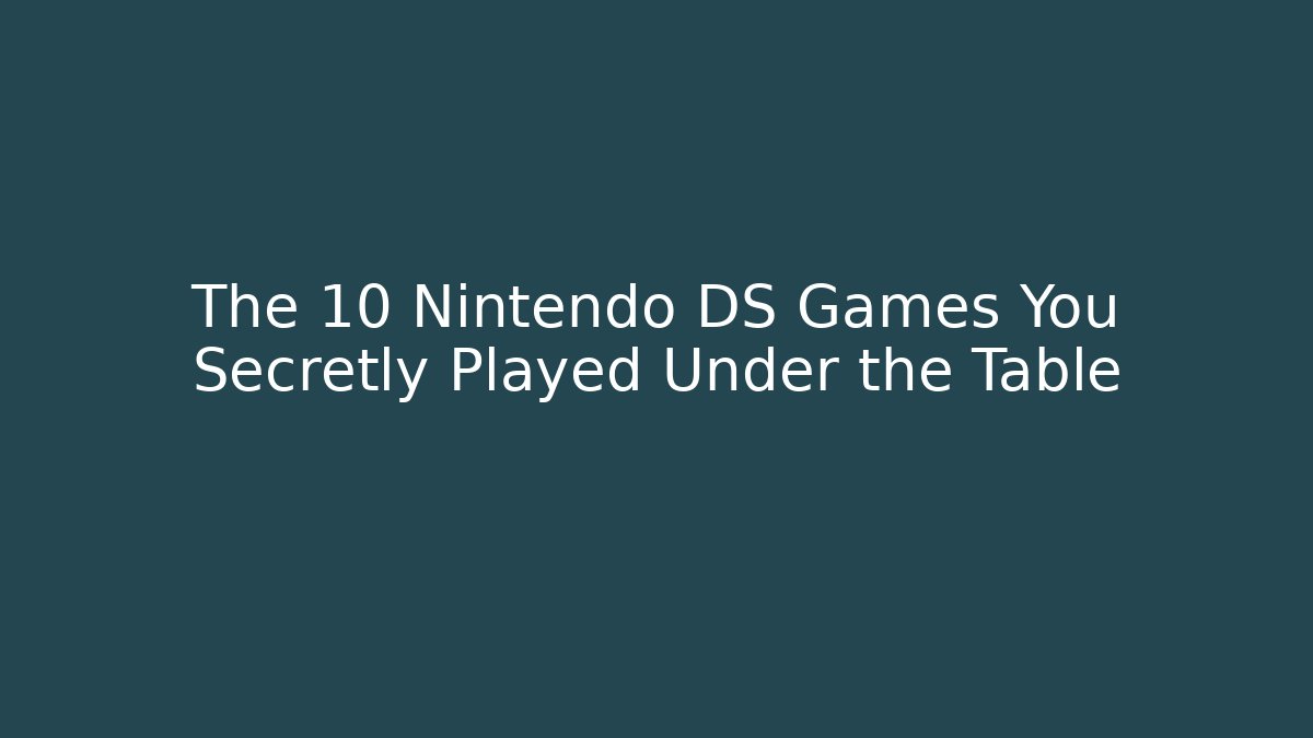 The 10 Nintendo DS Games You Secretly Played Under the Table