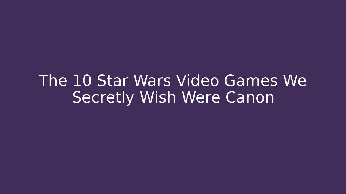 The 10 Star Wars Video Games We Secretly Wish Were Canon