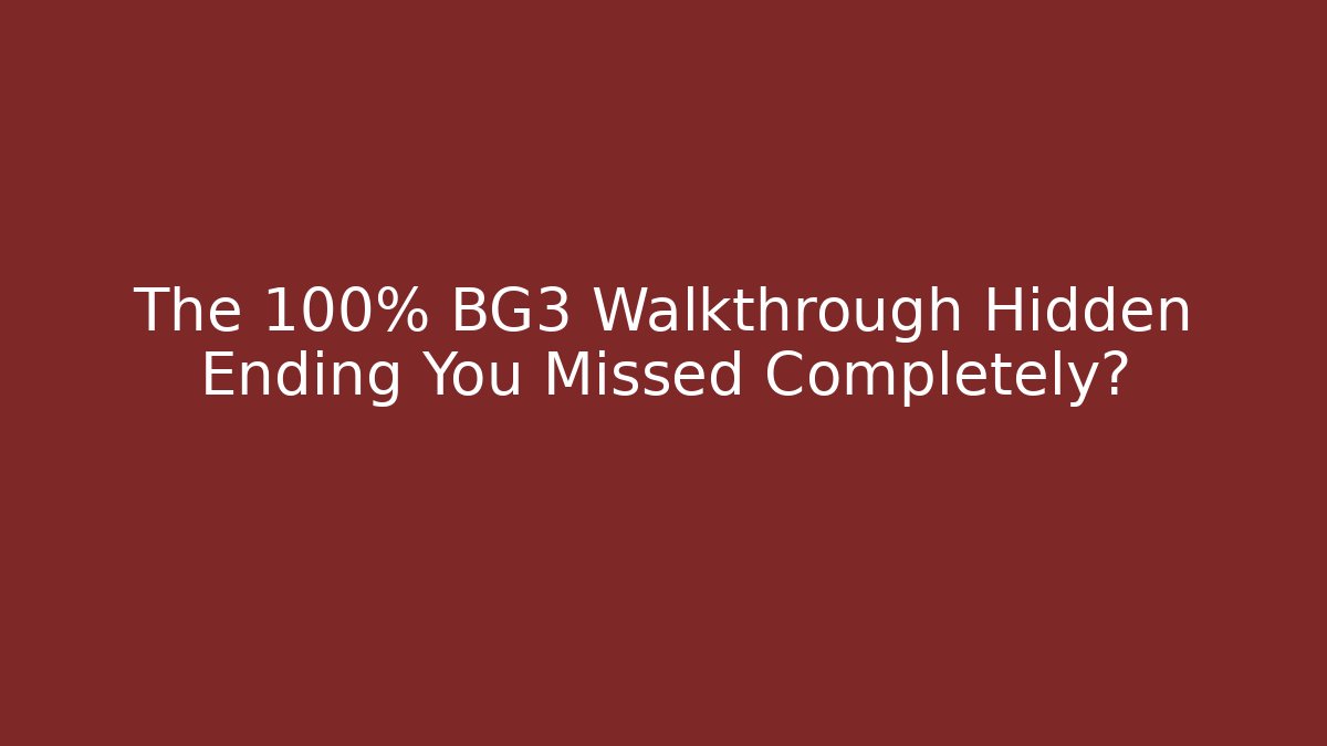 The 100% BG3 Walkthrough Hidden Ending You Missed Completely?