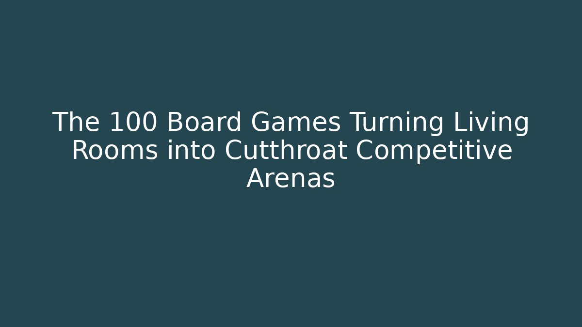 The 100 Board Games Turning Living Rooms into Cutthroat Competitive Arenas