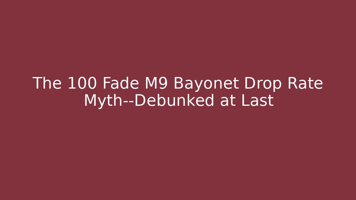 The 100 Fade M9 Bayonet Drop Rate Myth—Debunked at Last