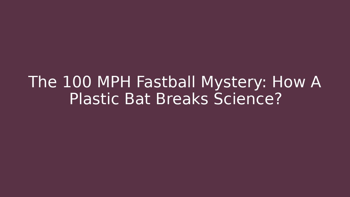 The 100 MPH Fastball Mystery: How A Plastic Bat Breaks Science?