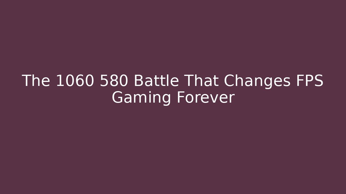 The 1060 580 Battle That Changes FPS Gaming Forever