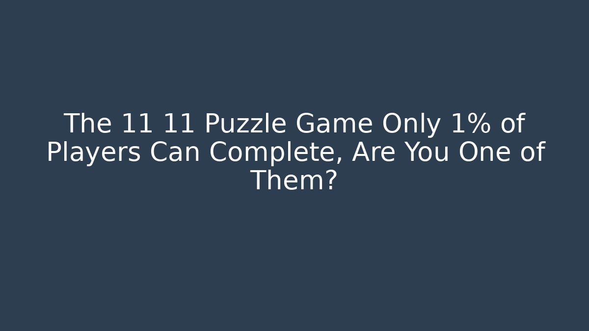 The 11 11 Puzzle Game Only 1% of Players Can Complete, Are You One of Them?