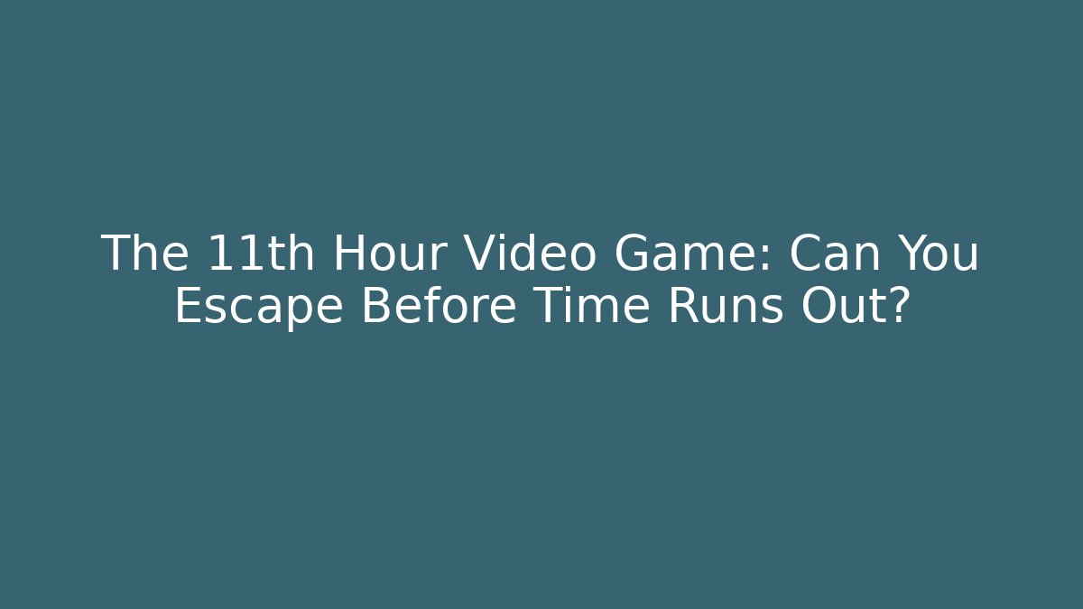 The 11th Hour Video Game: Can You Escape Before Time Runs Out?
