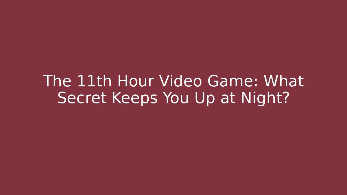 The 11th Hour Video Game: What Secret Keeps You Up at Night?
