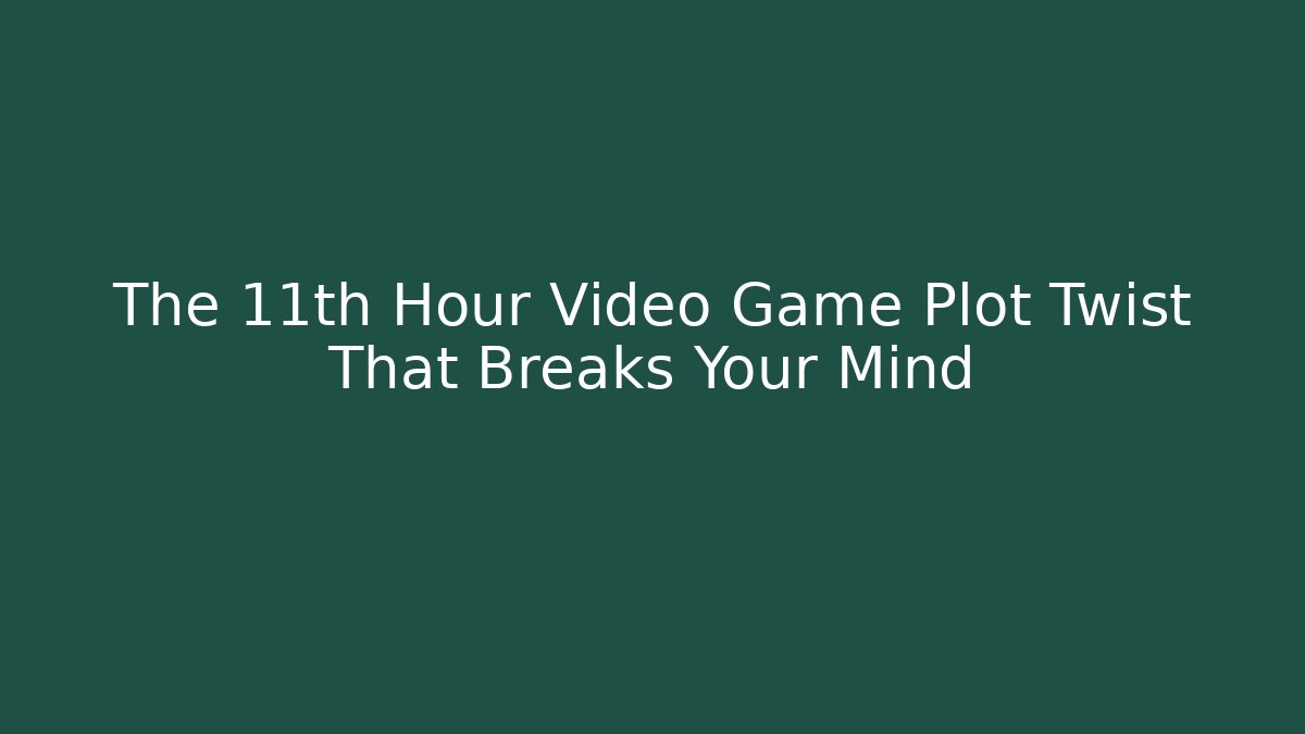 The 11th Hour Video Game Plot Twist That Breaks Your Mind