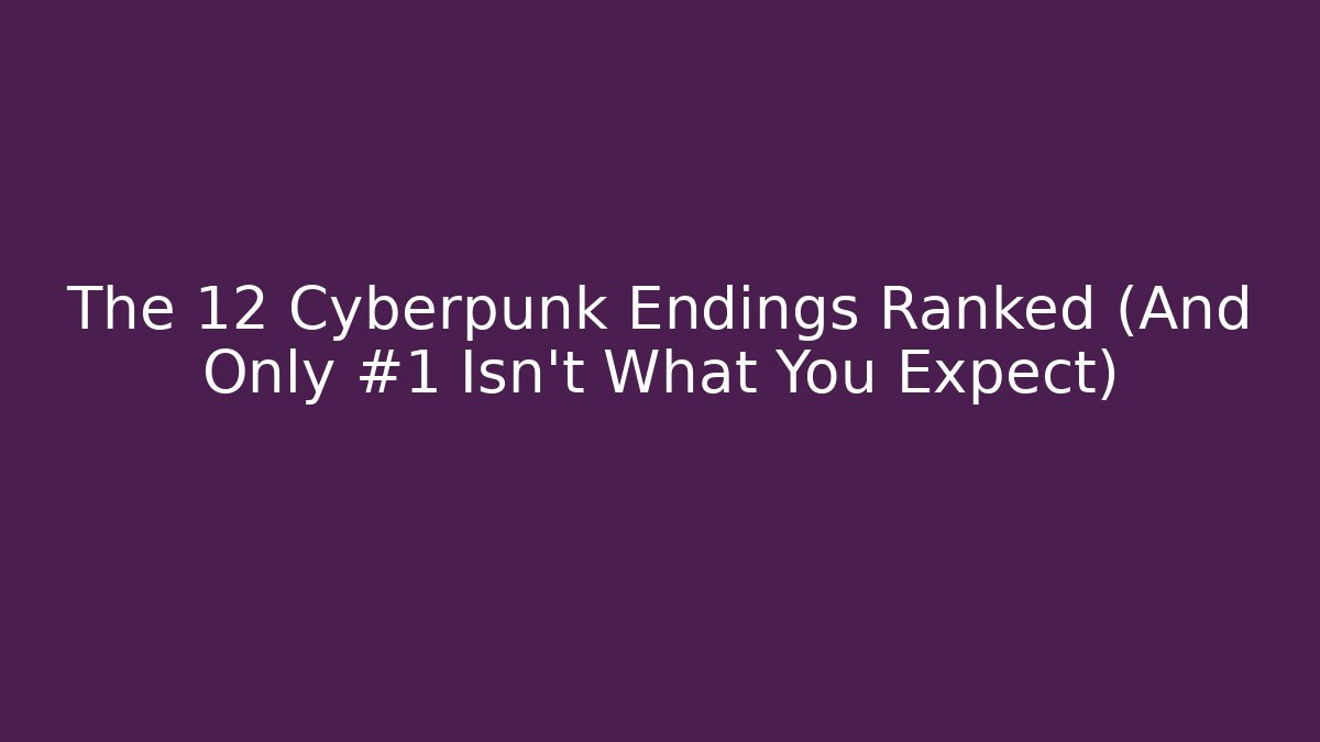The 12 Cyberpunk Endings Ranked (And Only #1 Isn't What You Expect)