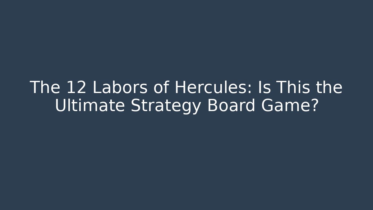 The 12 Labors of Hercules: Is This the Ultimate Strategy Board Game?