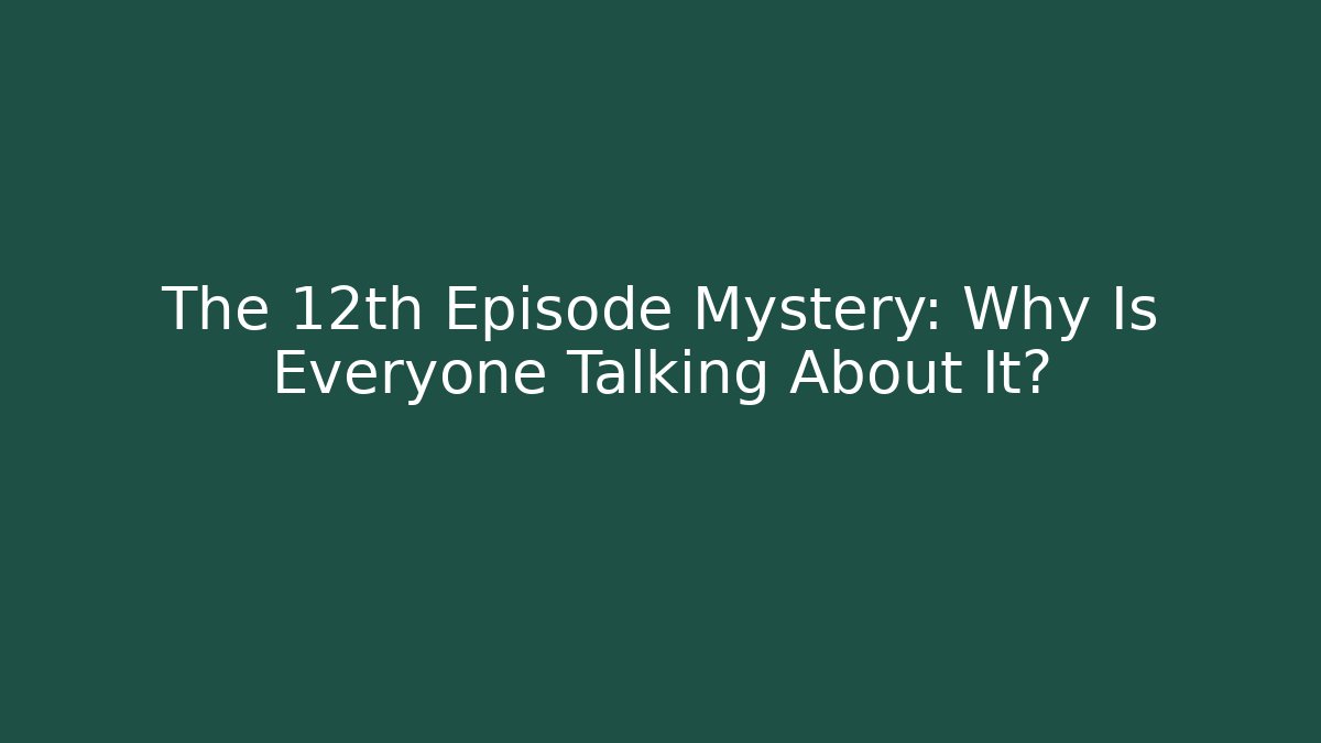 The 12th Episode Mystery: Why Is Everyone Talking About It?