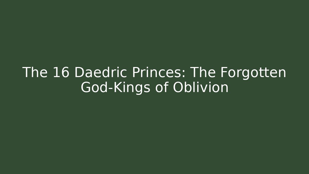 The 16 Daedric Princes: The Forgotten God-Kings of Oblivion