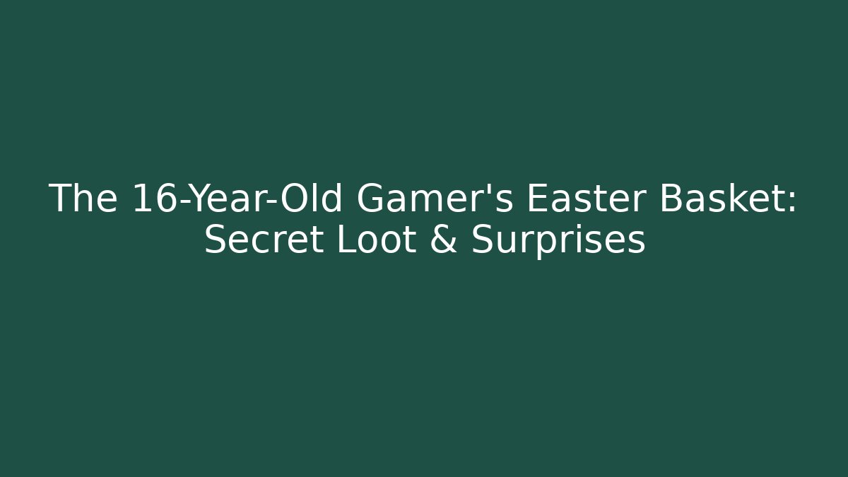 The 16-Year-Old Gamer’s Easter Basket: Secret Loot & Surprises
