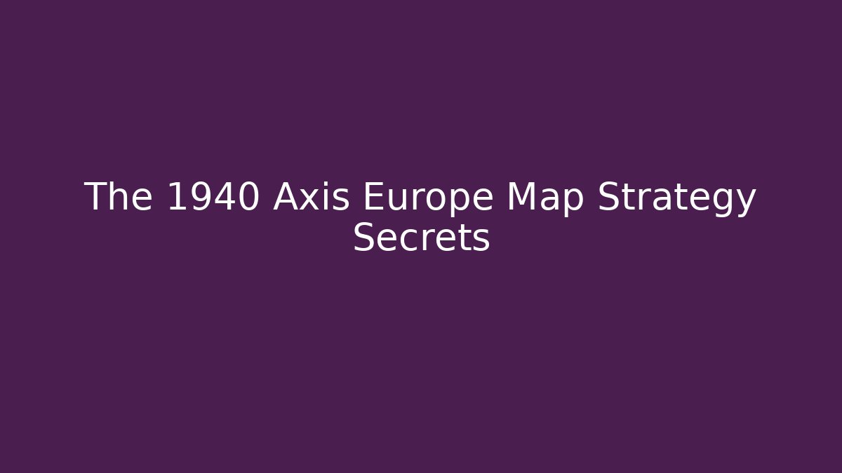 The 1940 Axis Europe Map Strategy Secrets - Create More Assets