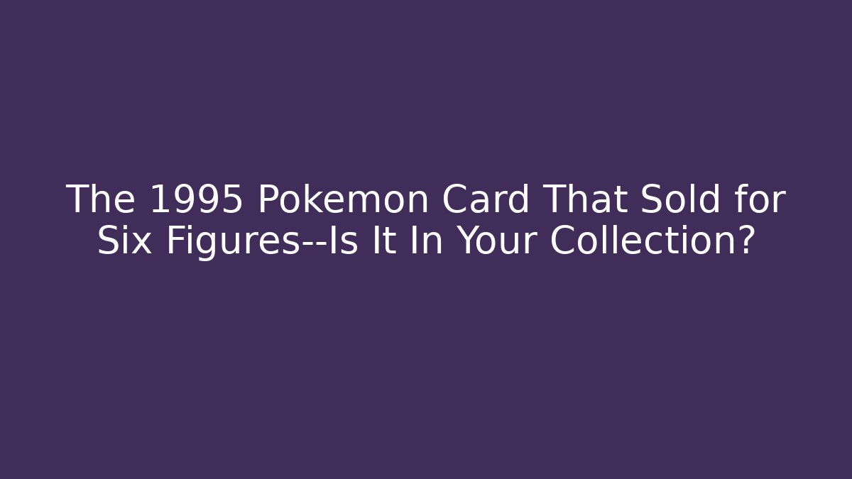 The 1995 Pokémon Card That Sold for Six Figures—Is It In Your Collection?