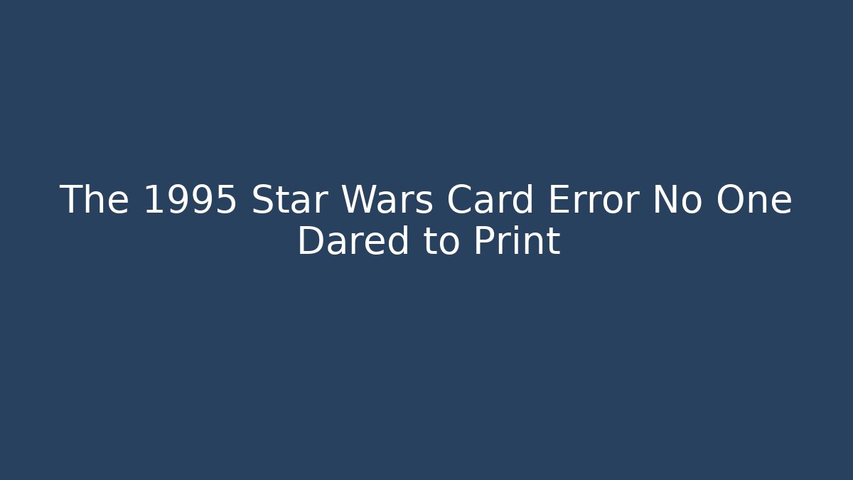 The 1995 Star Wars Card Error No One Dared to Print