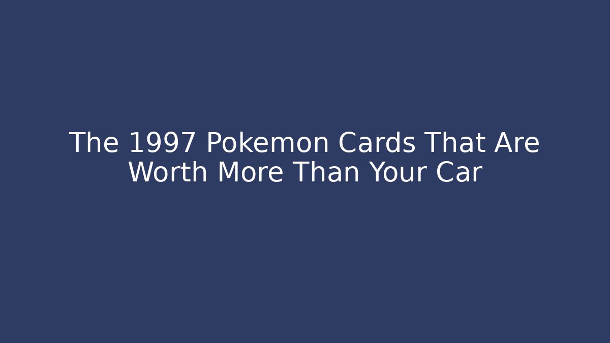 The 1997 Pokémon Cards That Are Worth More Than Your Car