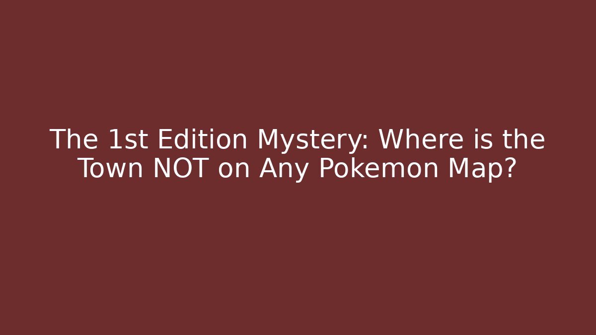 The 1st Edition Mystery: Where is the Town NOT on Any Pokémon Map?