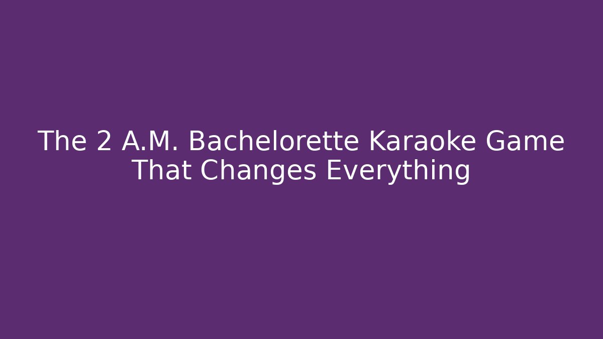 The 2 A.M. Bachelorette Karaoke Game That Changes Everything