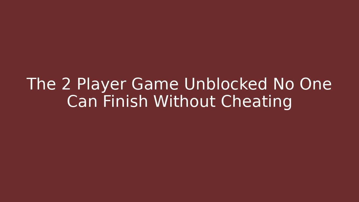 The 2 Player Game Unblocked No One Can Finish Without Cheating