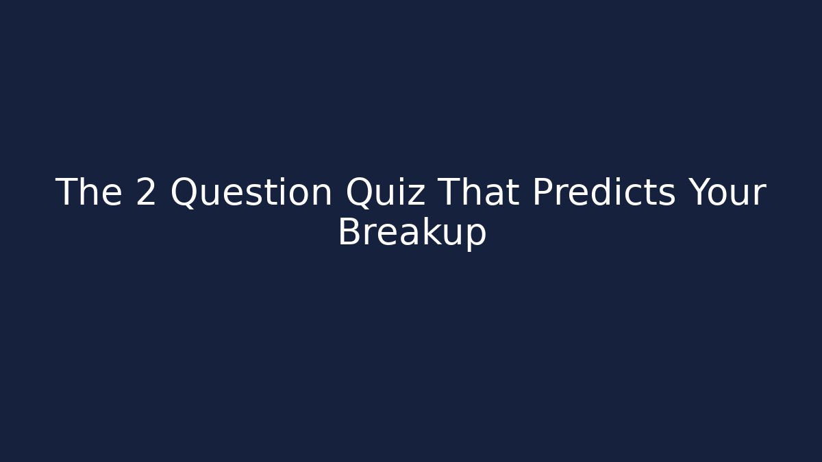 The 2 Question Quiz That Predicts Your Breakup