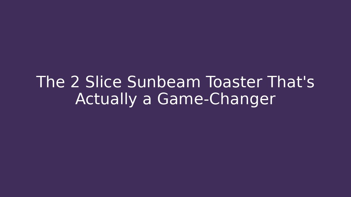 The 2 Slice Sunbeam Toaster That’s Actually a Game-Changer