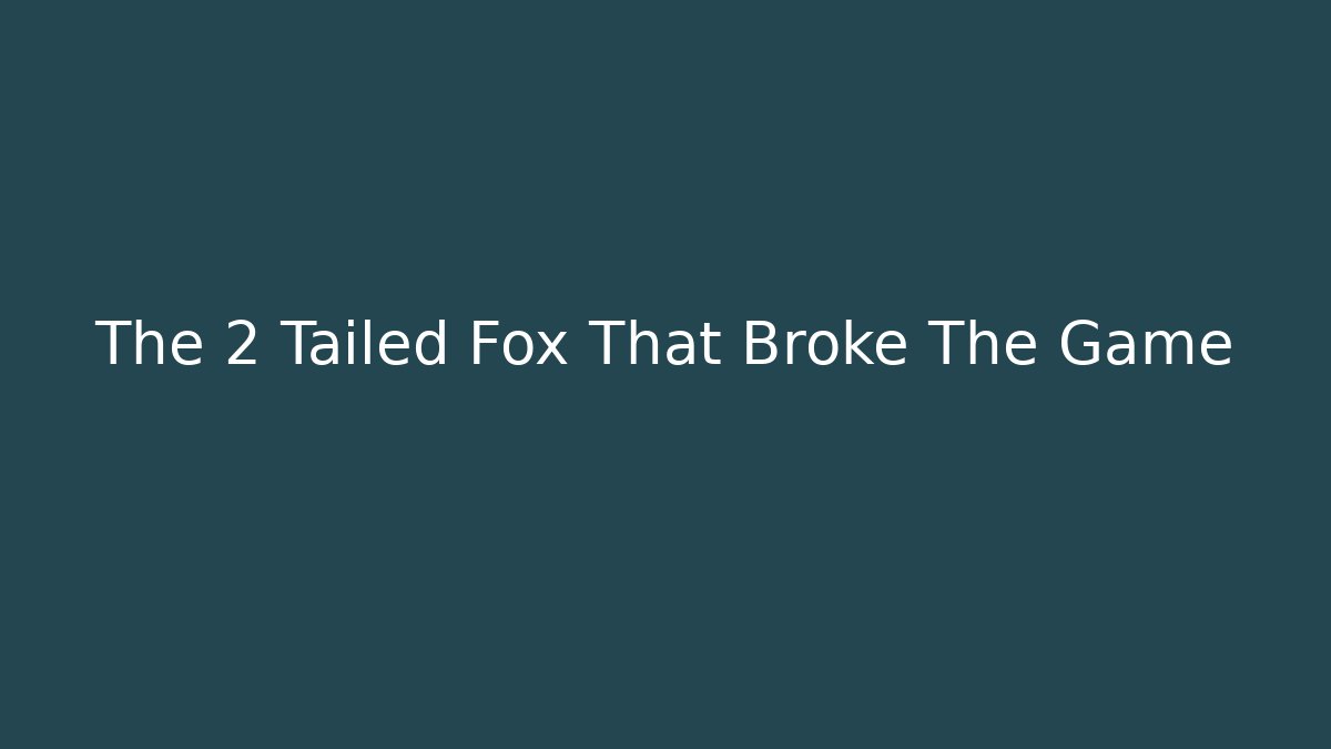 The 2 Tailed Fox That Broke The Game
