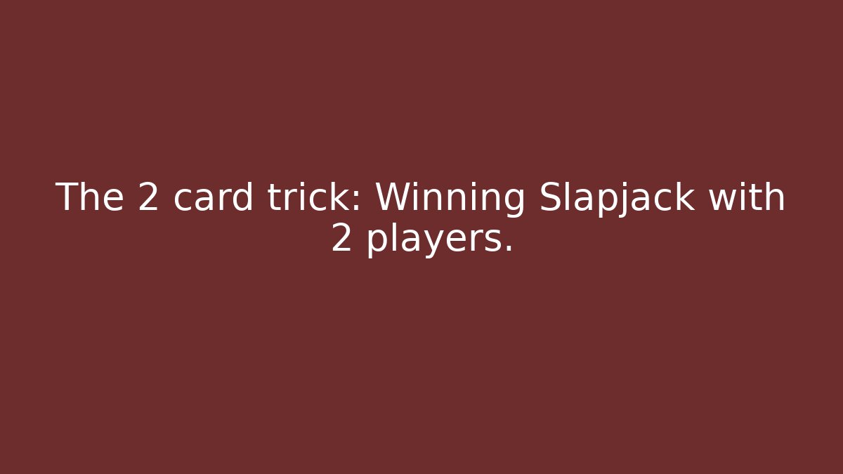 The 2 card trick: Winning Slapjack with 2 players.