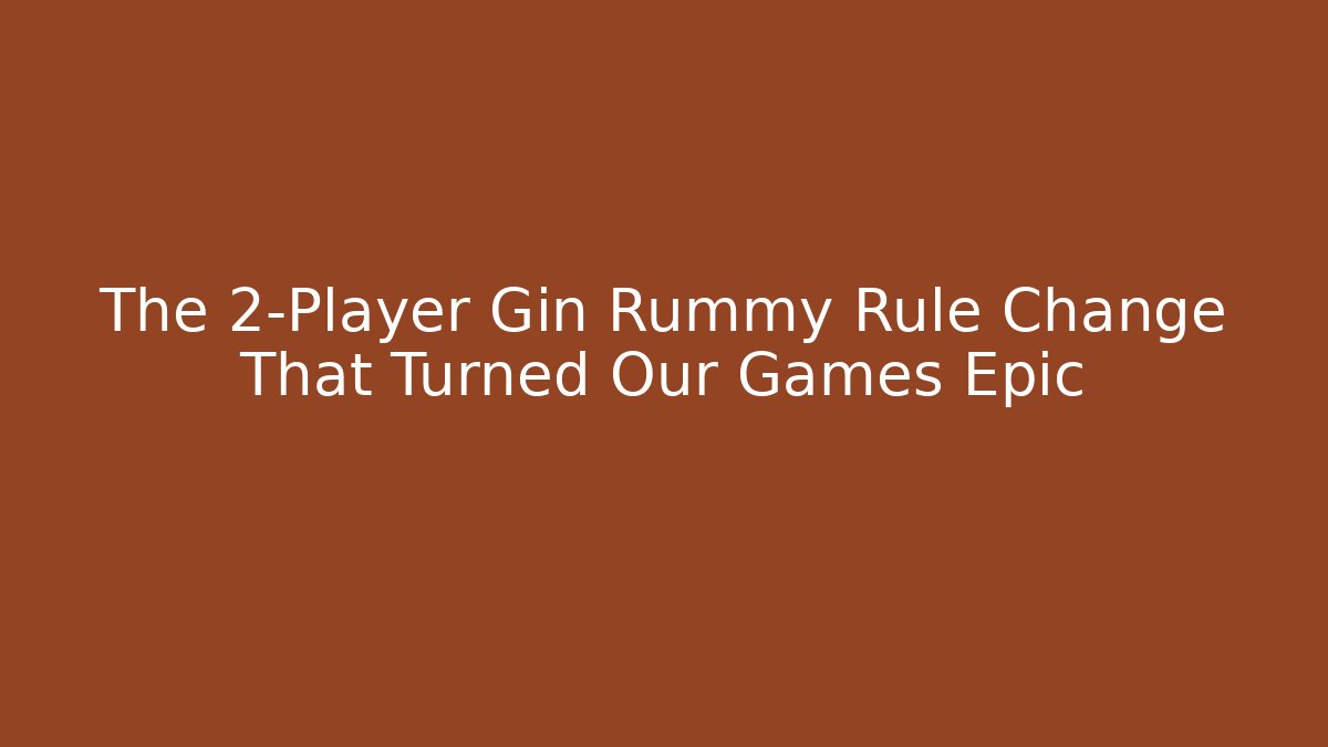 The 2-Player Gin Rummy Rule Change That Turned Our Games Epic