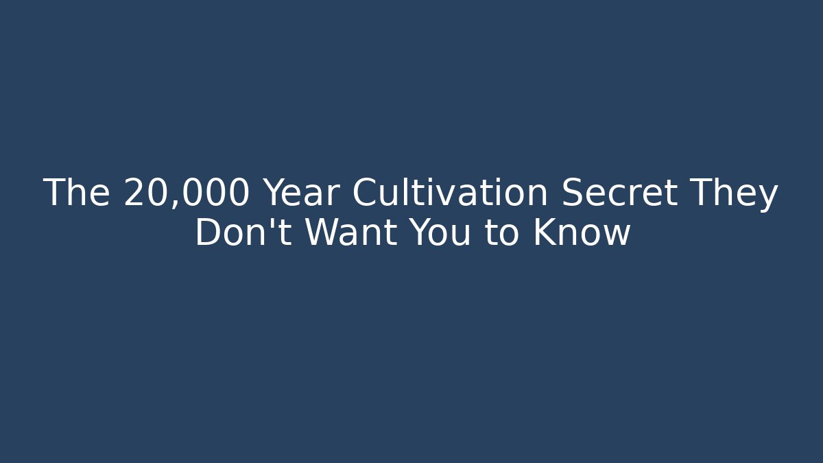 The 20,000 Year Cultivation Secret They Don’t Want You to Know