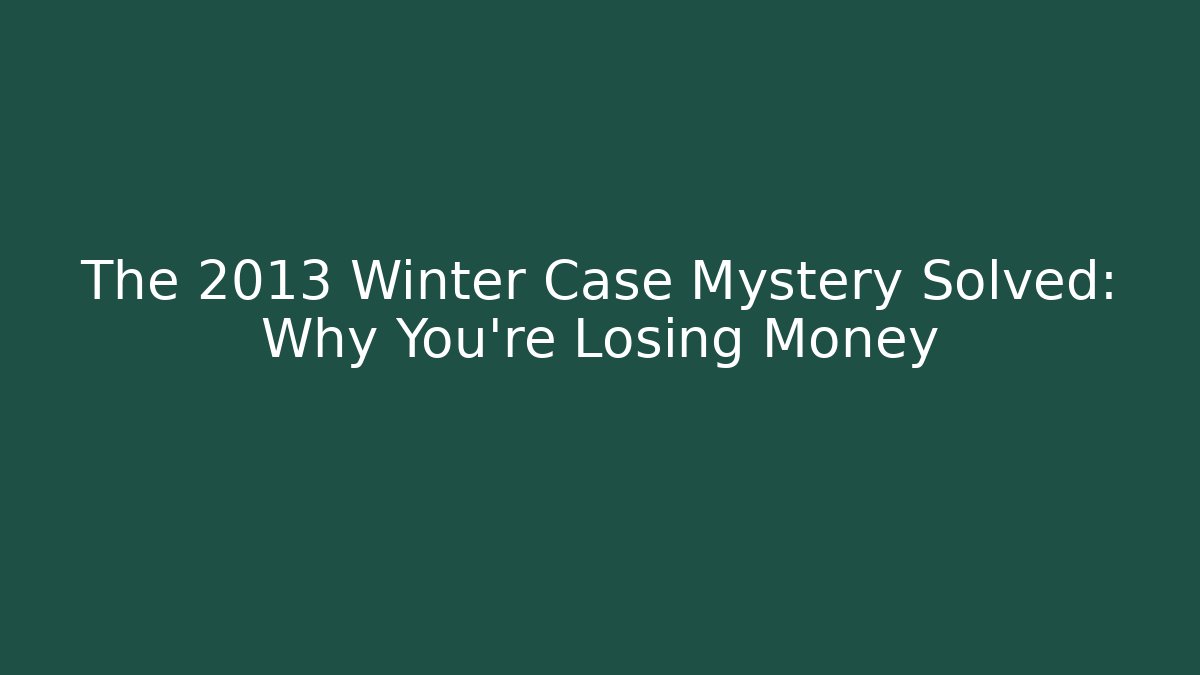 The 2013 Winter Case Mystery Solved: Why You’re Losing Money