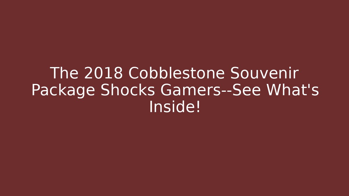 The 2018 Cobblestone Souvenir Package Shocks Gamers—See What’s Inside!