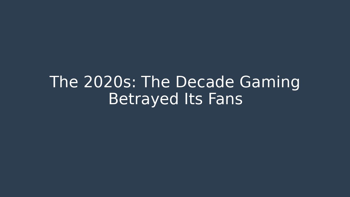 The 2020s: The Decade Gaming Betrayed Its Fans