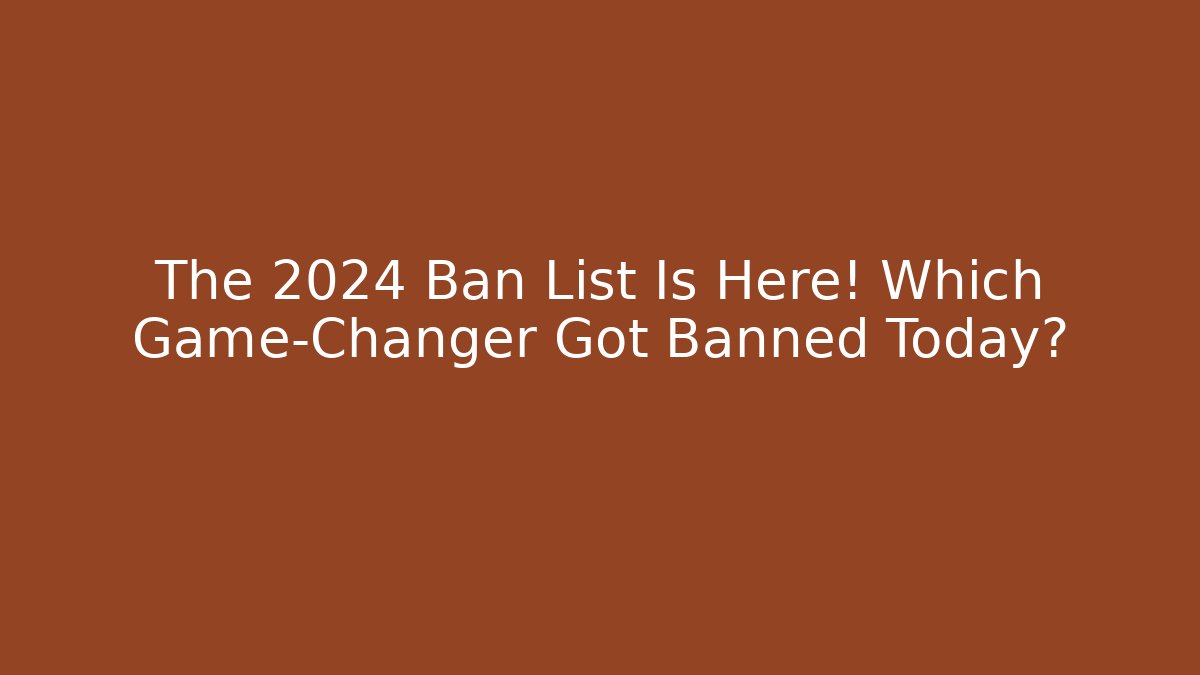 The 2024 Ban List Is Here! Which Game-Changer Got Banned Today?