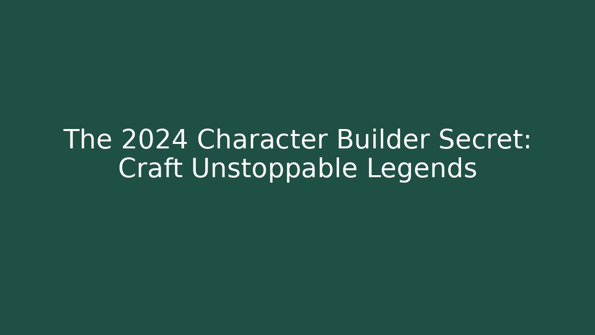 The 2024 Character Builder Secret: Craft Unstoppable Legends