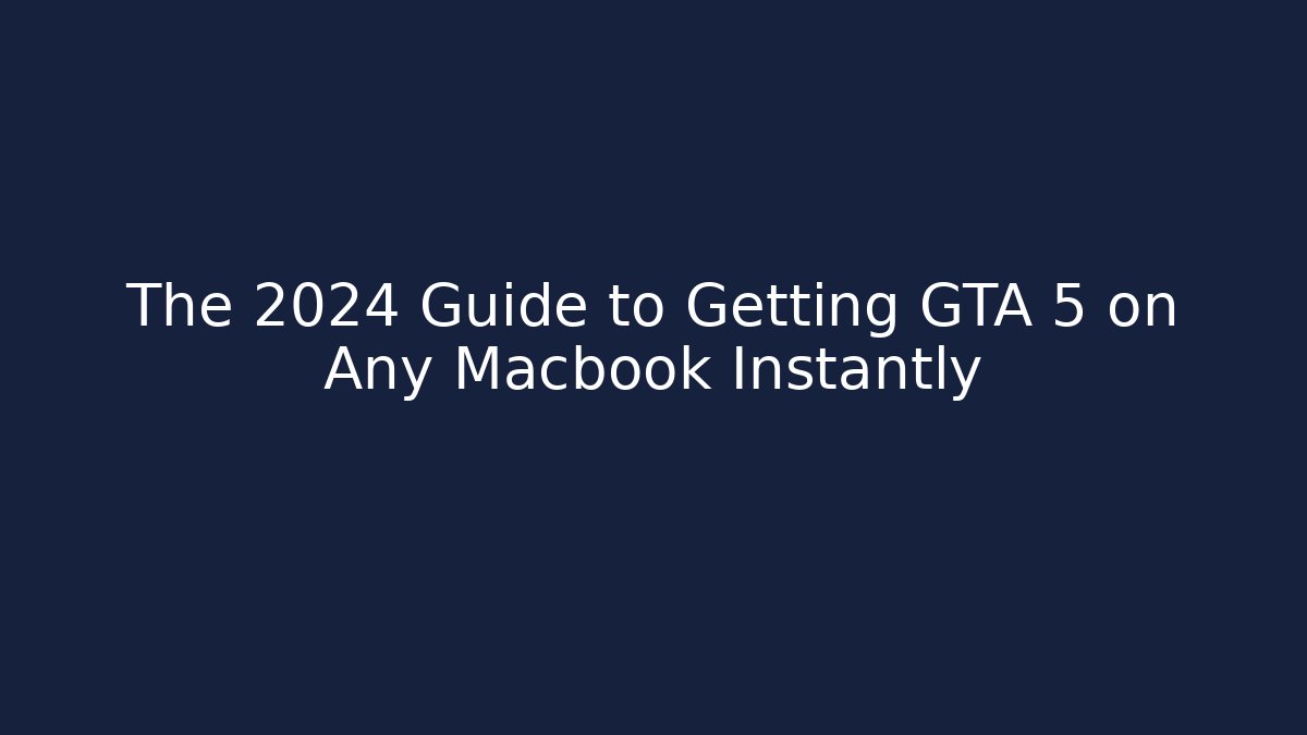 The 2024 Guide to Getting GTA 5 on Any Macbook Instantly
