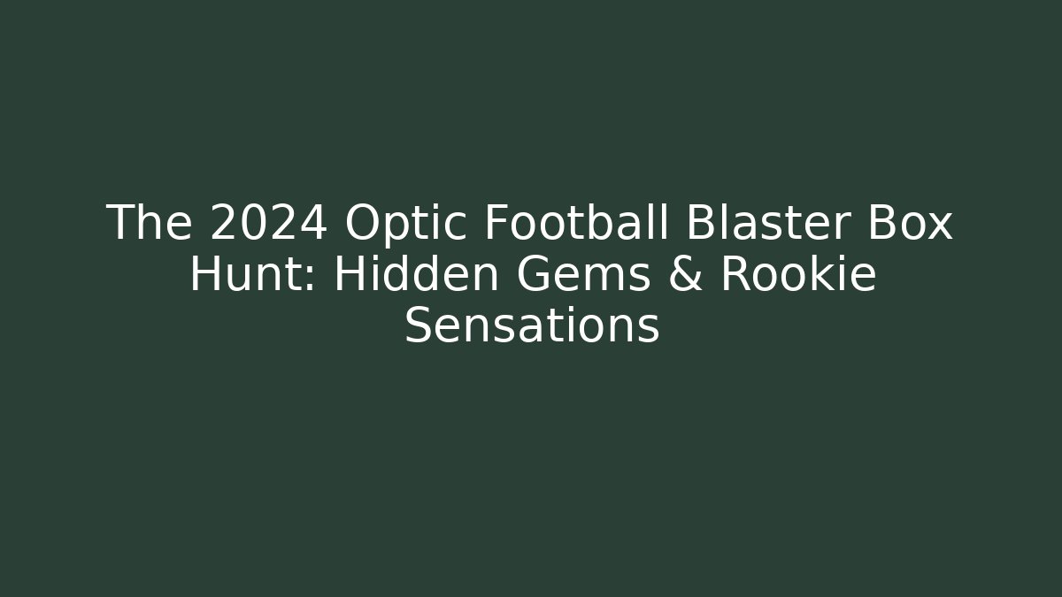 The 2024 Optic Football Blaster Box Hunt: Hidden Gems & Rookie Sensations